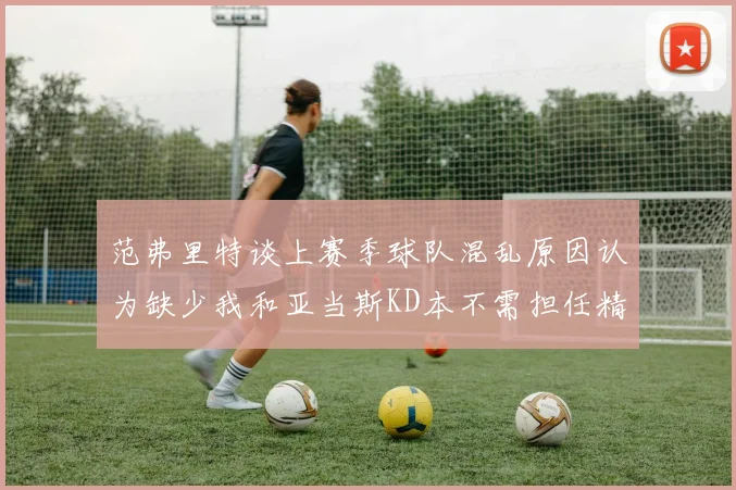 范弗里特谈上赛季球队混乱原因认为缺少我和亚当斯KD本不需担任精神领袖