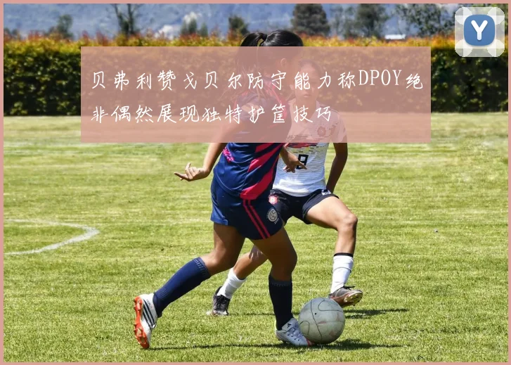 贝弗利赞戈贝尔防守能力称DPOY绝非偶然展现独特护筐技巧