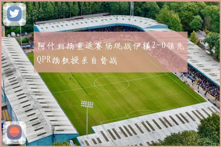 阿什利扬重返赛场观战伊镇2-0领先QPR扬教授亲自督战