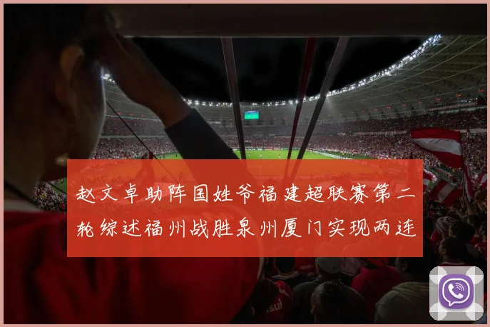 赵文卓助阵国姓爷福建超联赛第二轮综述福州战胜泉州厦门实现两连胜