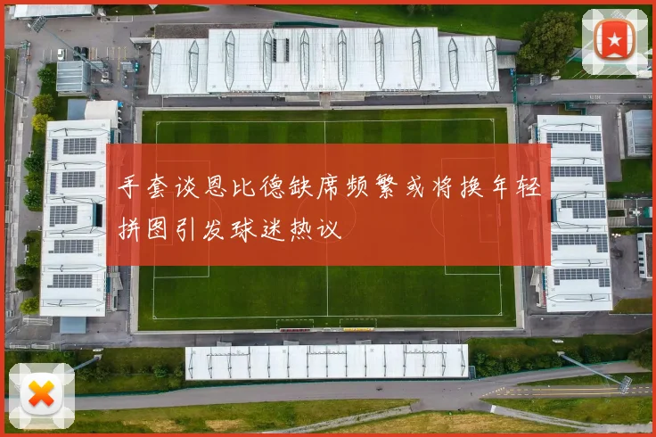 手套谈恩比德缺席频繁或将换年轻拼图引发球迷热议