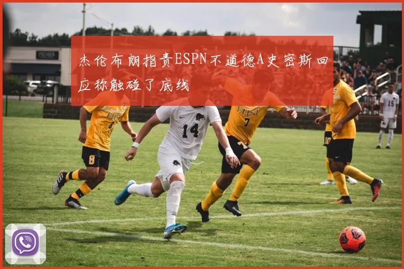 杰伦布朗指责ESPN不道德A史密斯回应称触碰了底线