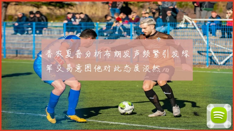香农夏普分析布朗发声频繁引发绿军交易意图他对此态度淡然