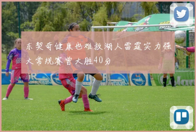 东契奇健康也难救湖人雷霆实力强大常规赛曾大胜40分