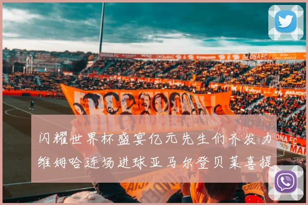 闪耀世界杯盛宴亿元先生们齐发力维姆哈连场进球亚马尔登贝莱喜提首球