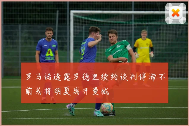 罗马诺透露罗德里续约谈判停滞不前或将明夏离开曼城