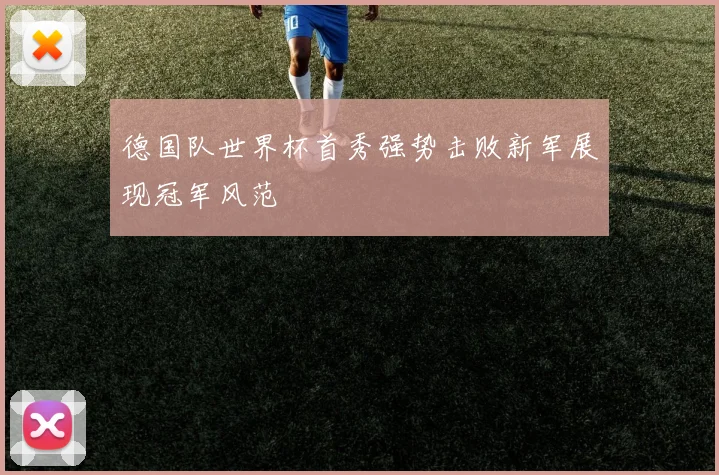 德国队世界杯首秀强势击败新军展现冠军风范