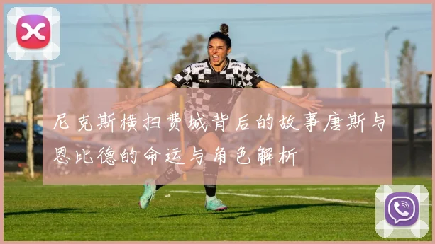 尼克斯横扫费城背后的故事唐斯与恩比德的命运与角色解析