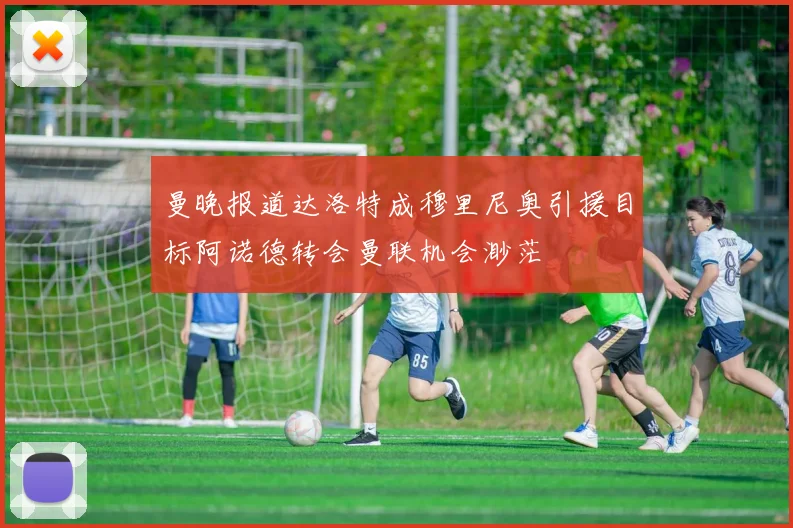 曼晚报道达洛特成穆里尼奥引援目标阿诺德转会曼联机会渺茫